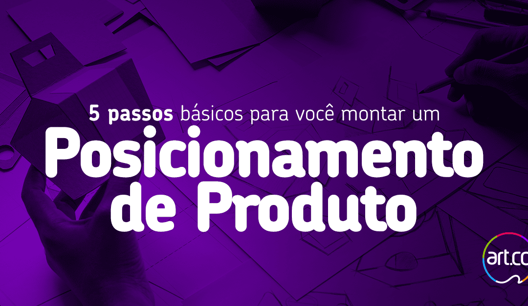 Posicionamento de produto: O que é e como criar o seu em 5 passos